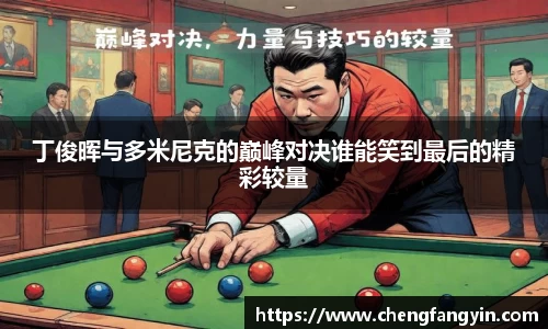 丁俊晖与多米尼克的巅峰对决谁能笑到最后的精彩较量