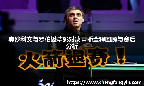 奥沙利文与罗伯逊精彩对决直播全程回顾与赛后分析