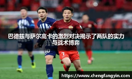巴德兹与萨尔高卡的激烈对决揭示了两队的实力与战术博弈