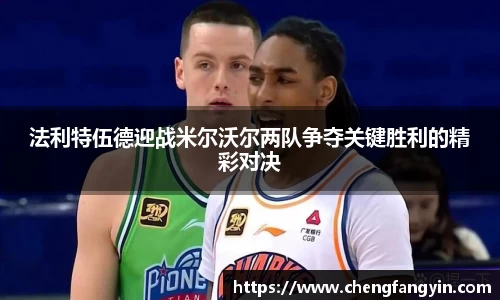 法利特伍德迎战米尔沃尔两队争夺关键胜利的精彩对决